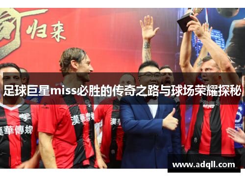 足球巨星miss必胜的传奇之路与球场荣耀探秘