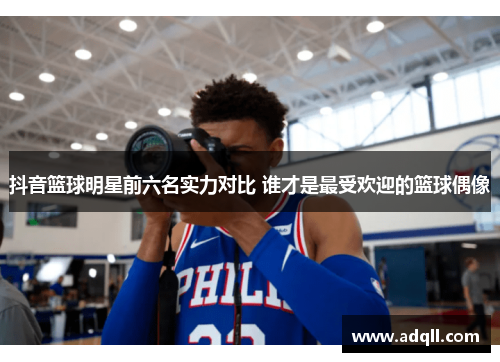 抖音篮球明星前六名实力对比 谁才是最受欢迎的篮球偶像