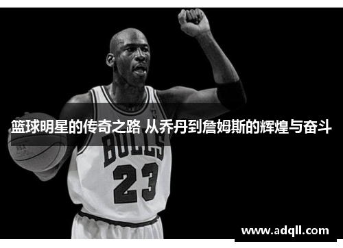 篮球明星的传奇之路 从乔丹到詹姆斯的辉煌与奋斗
