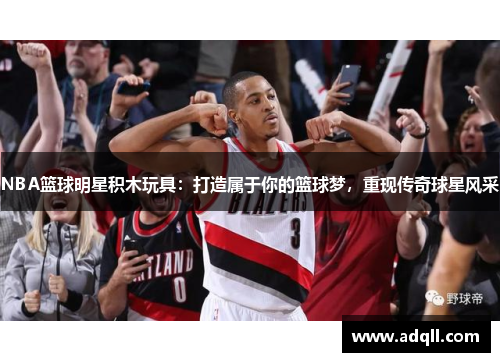 NBA篮球明星积木玩具：打造属于你的篮球梦，重现传奇球星风采